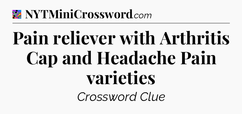 Pain reliever with Arthritis Cap and Headache Pain varieties Crossword Clue