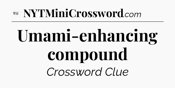 Umami-enhancing compound - WSJ Crossword