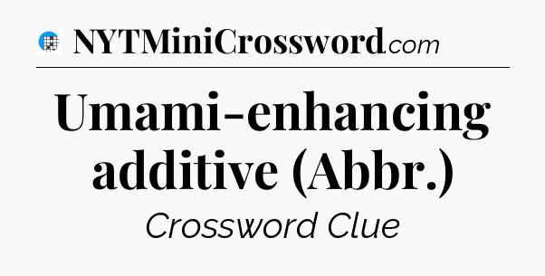 Umami-enhancing additive (Abbr.) Crossword Clue