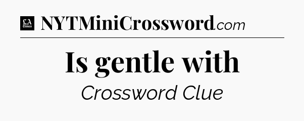 Is gentle with - LA Times Crossword