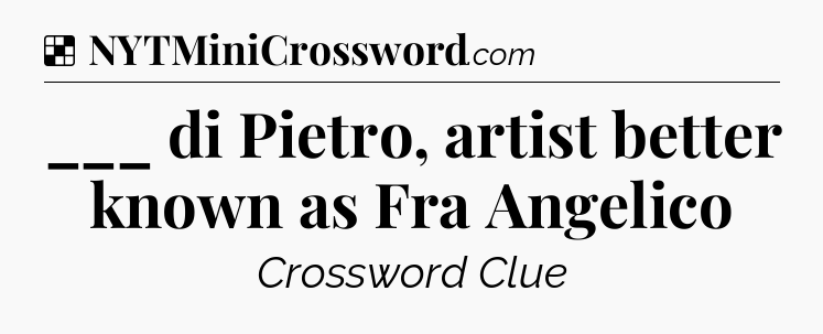 Solution: ___ di Pietro, artist better known as Fra Angelico - NYT Crossword