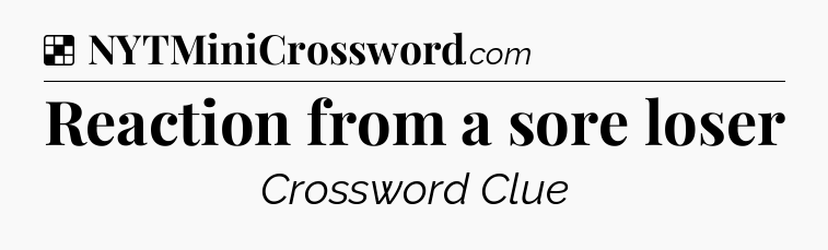 Solution: Reaction from a sore loser - NYT Crossword