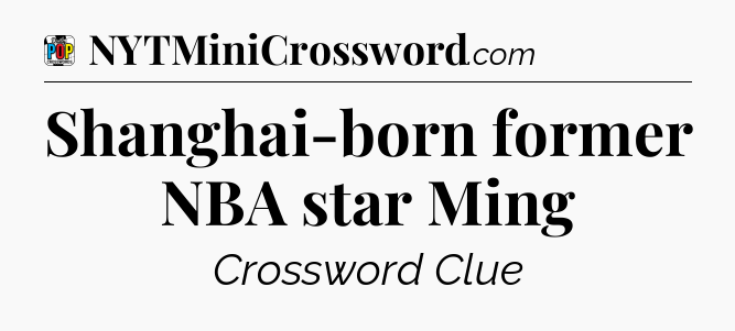 Shanghai-born former NBA star Ming Crossword Clue