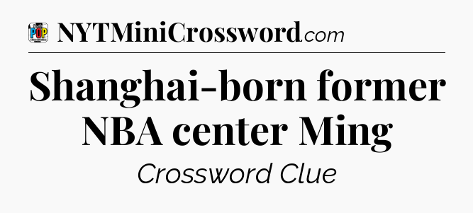 Shanghai-born former NBA center Ming Crossword Clue
