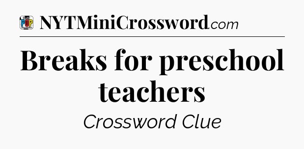 Breaks for preschool teachers Crossword Clue