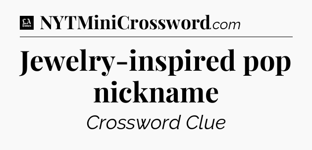 Jewelry-inspired pop nickname - LA Times Crossword