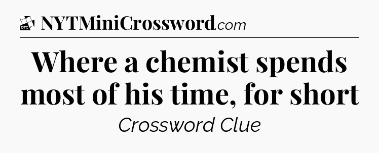 Where a chemist spends most of his time, for short - Daily Themed Classic Crossword