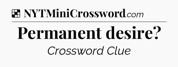 Solution: Permanent desire?  - NYT Crossword
