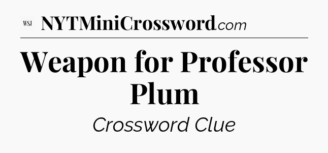 Weapon for Professor Plum - WSJ Crossword