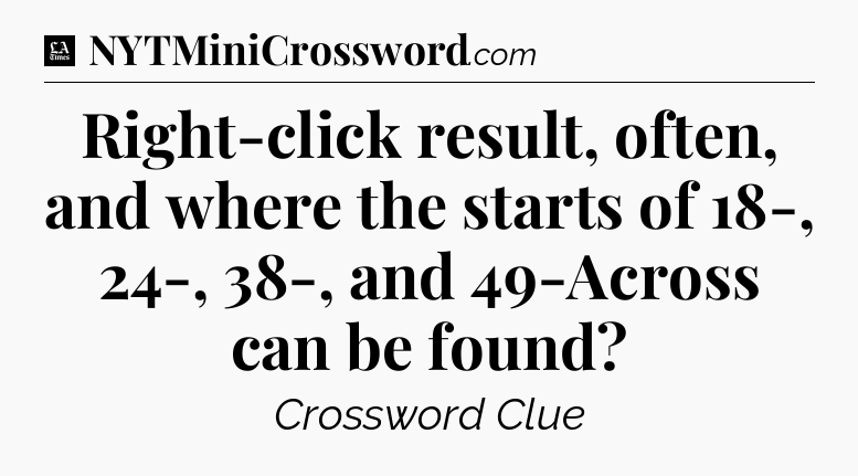 Right-click result, often, and where the starts of 18-, 24-, 38-, and 49-Across can be found - LA Times Crossword