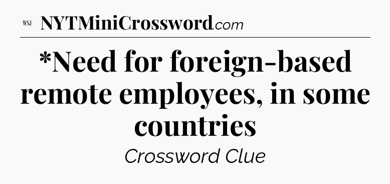 *Need for foreign-based remote employees, in some countries - WSJ Crossword