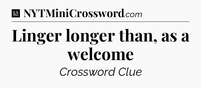 Linger longer than, as a welcome - LA Times Crossword