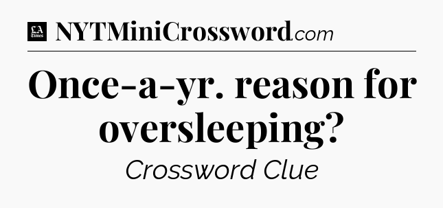 Once-a-yr. reason for oversleeping - LA Times Crossword