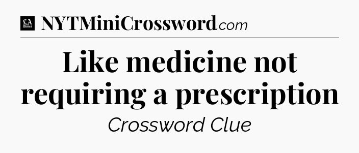 Like medicine not requiring a prescription - LA Times Crossword