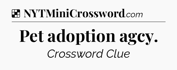 Solution: Pet adoption agcy - NYT Crossword