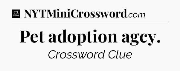 Pet adoption agcy - LA Times Crossword