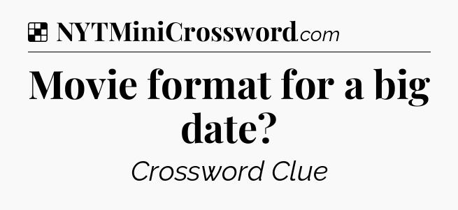 Solution: Movie format for a big date - NYT Crossword