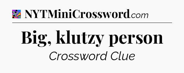 Big, klutzy person Crossword Clue