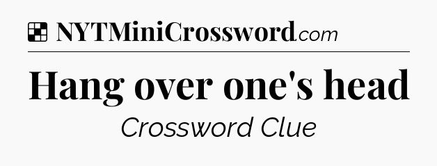 Solution: Hang over one's head - NYT Crossword
