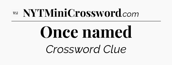 Once named - WSJ Crossword