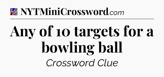 Any of 10 targets for a bowling ball Crossword Clue