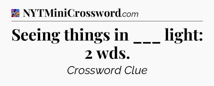 Seeing things in ___ light: 2 wds Crossword Clue