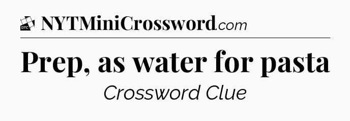 Prep, as water for pasta - Daily Themed Classic Crossword