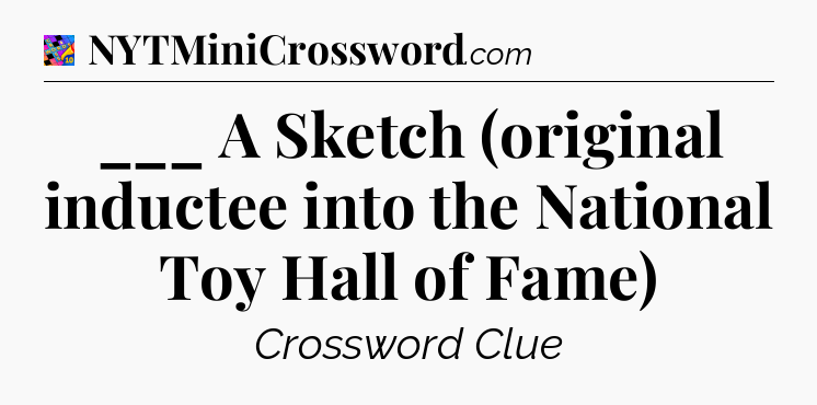 ___ A Sketch (original inductee into the National Toy Hall of Fame) Crossword Clue