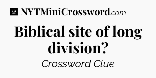 Biblical site of long division - LA Times Crossword