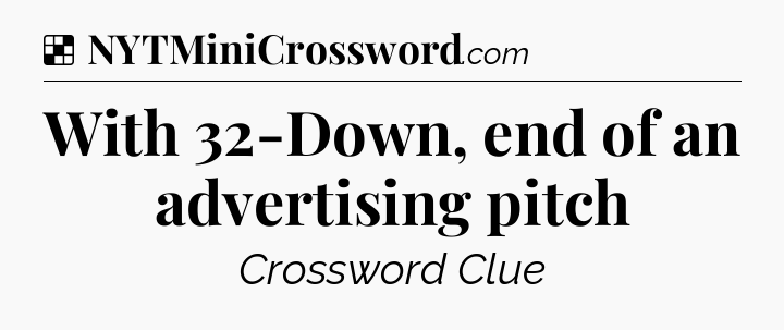 Solution: With 32-Down, end of an advertising pitch - NYT Crossword