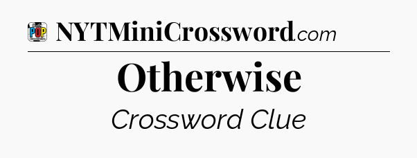 Otherwise Crossword Clue