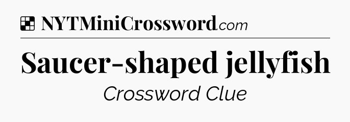 Solution: Saucer-shaped jellyfish - NYT Crossword