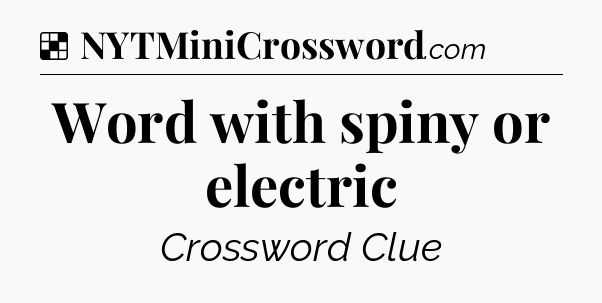 Solution: Word with spiny or electric - NYT Crossword
