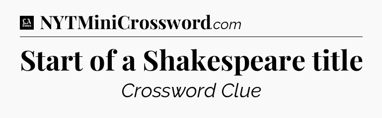 Start of a Shakespeare title - LA Times Crossword