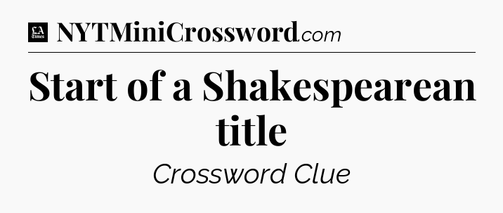 Start of a Shakespearean title - LA Times Crossword
