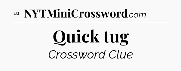 Quick tug - WSJ Crossword