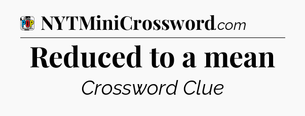 Reduced to a mean Crossword Clue