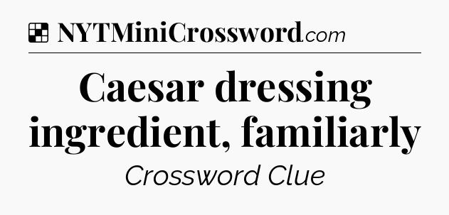 Solution: Caesar dressing ingredient, familiarly - NYT Crossword