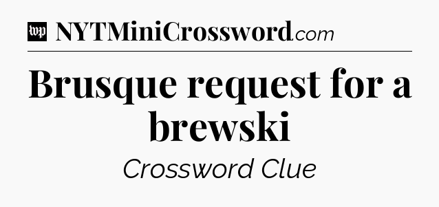 Brusque request for a brewski Crossword Clue