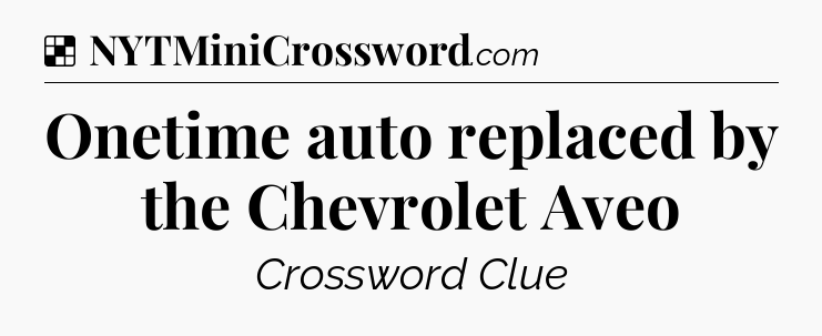 Solution: Onetime auto replaced by the Chevrolet Aveo - NYT Crossword