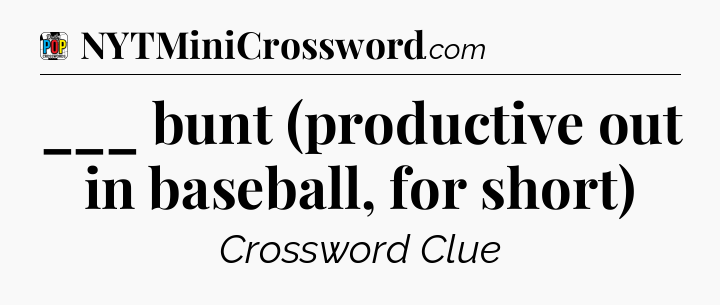 ___ bunt (productive out in baseball, for short) Crossword Clue