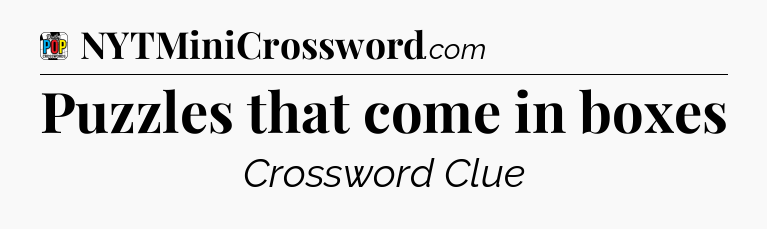 Puzzles that come in boxes Crossword Clue