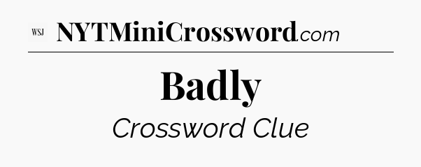 Badly - WSJ Crossword