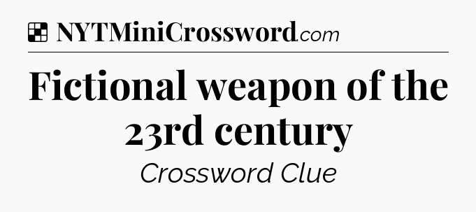 Solution: Fictional weapon of the 23rd century - NYT Crossword