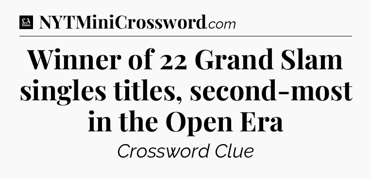 Winner of 22 Grand Slam singles titles, second-most in the Open Era - LA Times Crossword