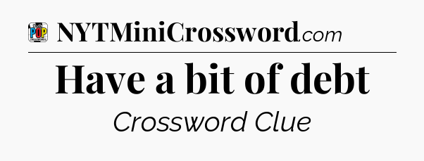 Have a bit of debt Crossword Clue