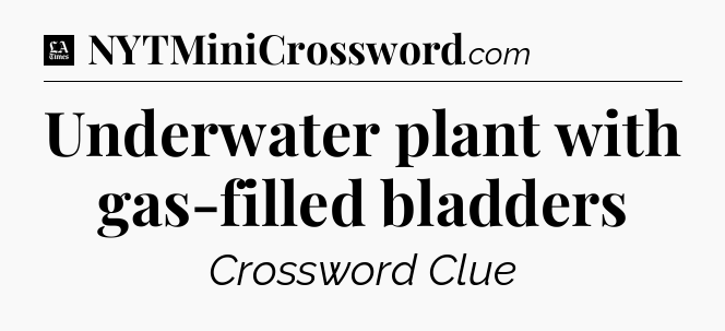 Underwater plant with gas-filled bladders - LA Times Crossword
