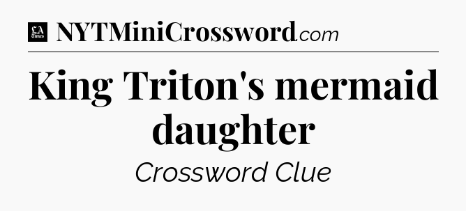 King Triton's mermaid daughter - LA Times Crossword