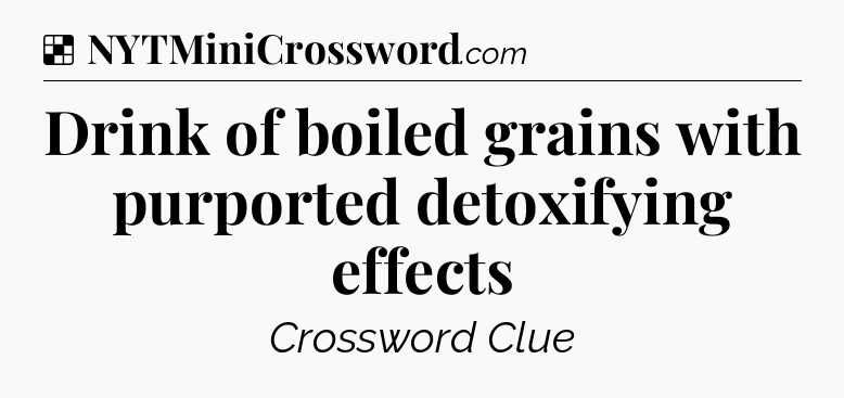 Solution: Drink of boiled grains with purported detoxifying effects - NYT Crossword