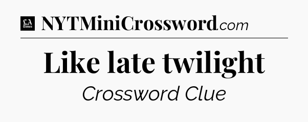 Like late twilight - LA Times Crossword